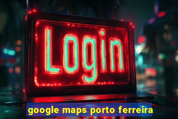 google maps porto ferreira